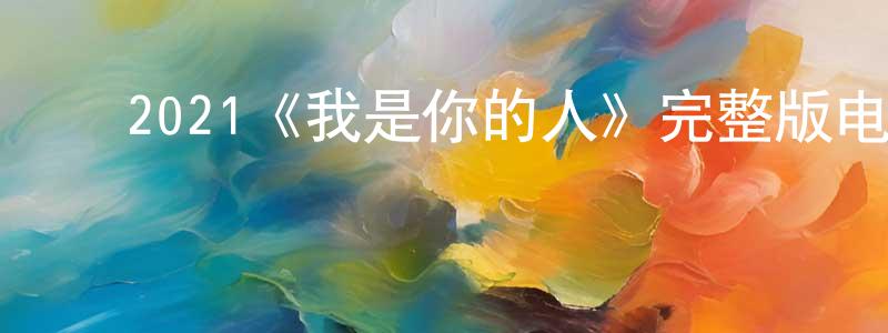 崔兰芹的动漫综艺大全,2021《我是你的人》完整版电影/在线观看/百度云-美剧天堂